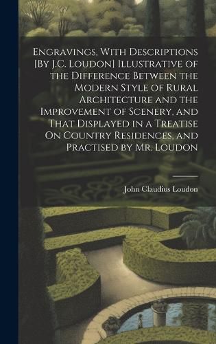 Engravings, With Descriptions [By J.C. Loudon] Illustrative of the Difference Between the Modern Style of Rural Architecture and the Improvement of Scenery, and That Displayed in a Treatise On Country Residences, and Practised by Mr. Loudon