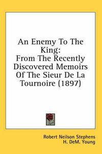 Cover image for An Enemy to the King: From the Recently Discovered Memoirs of the Sieur de La Tournoire (1897)