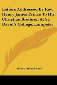 Cover image for Letters Addressed by REV. Henry James Prince to His Christian Brethren at St. David's College, Lampeter