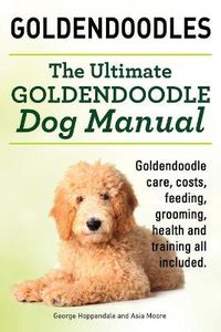 Cover image for Goldendoodles. Ultimate Goldendoodle Dog Manual. Goldendoodle Care, Costs, Feeding, Grooming, Health and Training All Included.