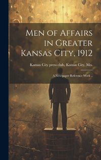 Cover image for Men of Affairs in Greater Kansas City, 1912; a Newspaper Reference Work ..