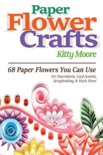 Cover image for Paper Flower Crafts (2nd Edition): 68 Paper Flowers You Can Use For Decorations, Card Accents, Scrapbooking, & Much More!