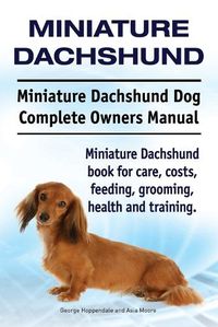 Cover image for Miniature Dachshund. Miniature Dachshund Dog Complete Owners Manual. Miniature Dachshund book for care, costs, feeding, grooming, health and training.