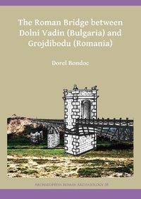 Cover image for The Roman Bridge between Dolni Vadin (Bulgaria) and Grojdibodu (Romania)