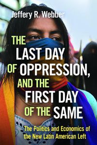 Cover image for The Last Day of Oppression, and the First Day of the Same: The Politics and Economics of the New Latin American Left