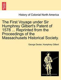 Cover image for The First Voyage Under Sir Humphrey Gilbert's Patent of 1578 ... Reprinted from the Proceedings of the Massachusets Historical Society.
