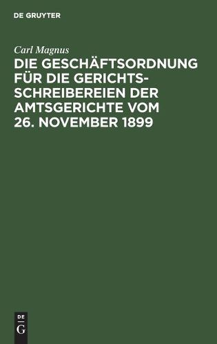 Cover image for Die Geschaftsordnung Fur Die Gerichtsschreibereien Der Amtsgerichte Vom 26. November 1899: Mit Erlauterungen Und Musterausfullungen in Den Fomularen Nebst Einem Examinatorium Fur Justiz- Und Militar-Anwarter