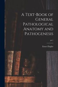 Cover image for A Text-book of General Pathological Anatomy and Pathogenesis; pt.1