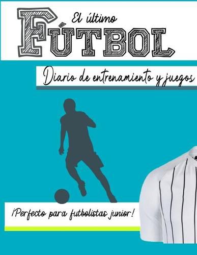 El diario de entrenamiento y juego de futbol: Graba y rastrea tu rendimiento en el juego de entrenamiento y la temporada: perfecto para ninos y ninas: 8.5 x 11 pulgadas x 80 paginas