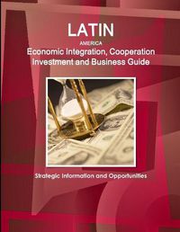 Cover image for Latin America Economic Integration, Cooperation Investment and Business Guide - Strategic Information and Opportunities