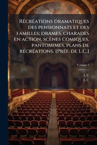 Cover image for R Cr Ations Dramatiques Des Pensionnats Et Des Familles; Drames, Charades En Action, SC Nes Comiques, Pantomimes, Plans de R Cr Ations. [Pr F. de L.C.]