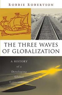 Cover image for The Three Waves of Globalization: A History of a Developing Global Consciousness