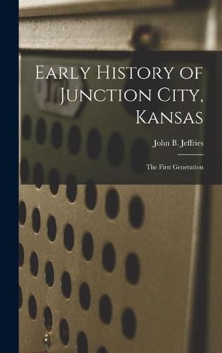 Cover image for Early History of Junction City, Kansas: the First Generation