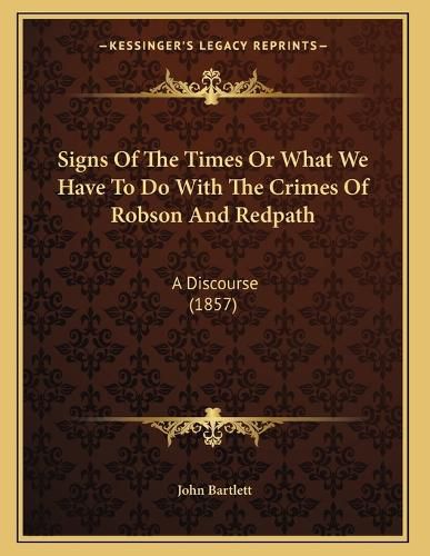 Cover image for Signs of the Times or What We Have to Do with the Crimes of Robson and Redpath: A Discourse (1857)