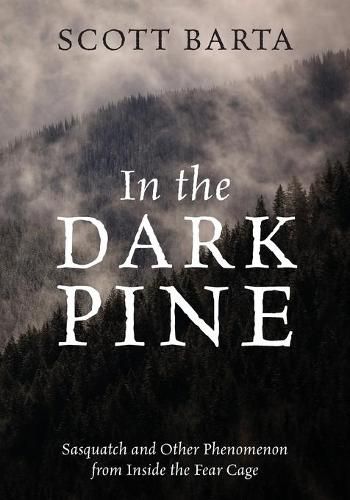 Cover image for In the Dark Pine: Sasquatch and Other Phenomenon from Inside the Fear Cage