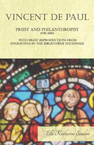 Vincent de Paul - Priest and Philanthropist - 1576-1660 - With Eight Reproductions from Engravings in the Bibliotheue Nationale