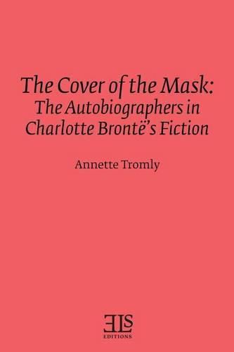 Cover image for The Cover of the Mask: The Autobiographers in Charlotte Bronte's Fiction