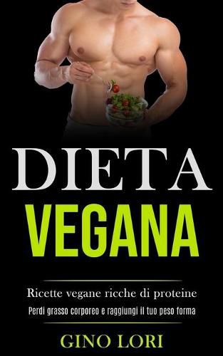 Cover image for Dieta Vegana: Ricette vegane ricche di proteine (Perdi grasso corporeo e raggiungi il tuo peso forma)