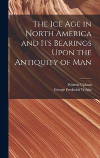 Cover image for The Ice Age in North America and Its Bearings Upon the Antiquity of Man