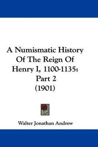 Cover image for A Numismatic History of the Reign of Henry I, 1100-1135: Part 2 (1901)