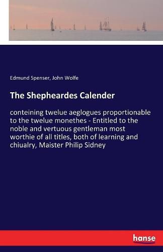 The Shepheardes Calender: conteining twelue aeglogues proportionable to the twelue monethes - Entitled to the noble and vertuous gentleman most worthie of all titles, both of learning and chiualry, Maister Philip Sidney