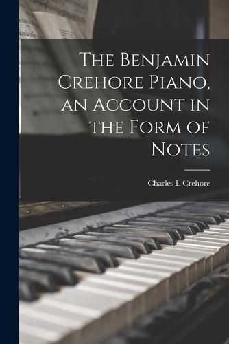 Cover image for The Benjamin Crehore Piano, an Account in the Form of Notes