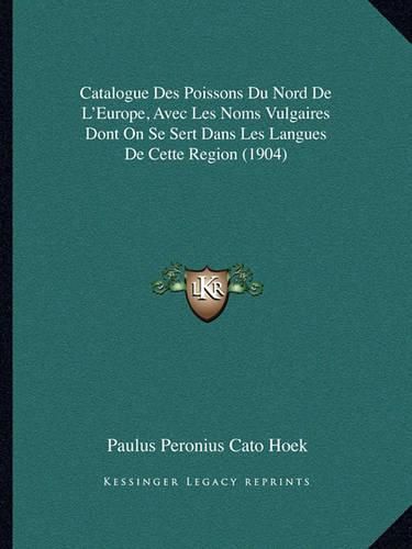 Catalogue Des Poissons Du Nord de L'Europe, Avec Les Noms Vulgaires Dont on Se Sert Dans Les Langues de Cette Region (1904)