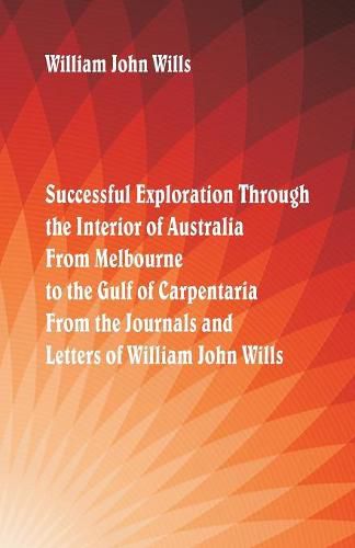 Cover image for Successful Exploration Through the Interior of Australia From Melbourne To The Gulf Of Carpentaria. From The Journals And Letters Of William John Wills.