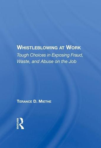 Cover image for Whistleblowing At Work: Tough Choices In Exposing Fraud, Waste, And Abuse On The Job