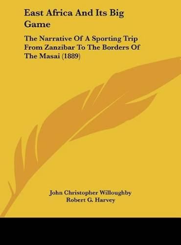 East Africa and Its Big Game: The Narrative of a Sporting Trip from Zanzibar to the Borders of the Masai (1889)