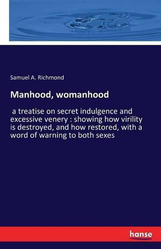 Cover image for Manhood, womanhood: a treatise on secret indulgence and excessive venery: showing how virility is destroyed, and how restored, with a word of warning to both sexes