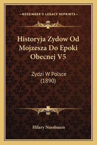 Cover image for Historyja Zydow Od Mojzesza Do Epoki Obecnej V5: Zydzi W Polsce (1890)