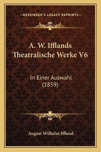 Cover image for A. W. Ifflands Theatralische Werke V6: In Einer Auswahl (1859)