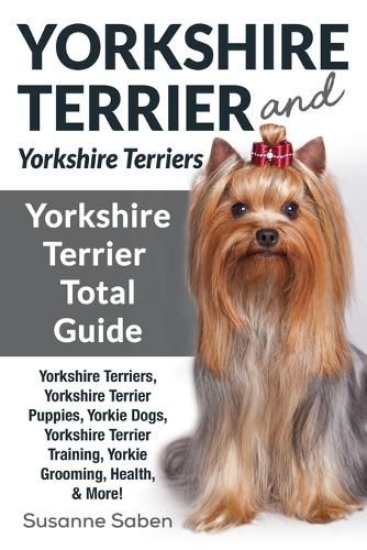 Cover image for Yorkshire Terrier And Yorkshire Terriers: Yorkshire Terrier Total Guide Yorkshire Terriers, Yorkshire Terrier Puppies, Yorkie Dogs, Yorkshire Terrier Training, Yorkie Grooming, Health, & More!