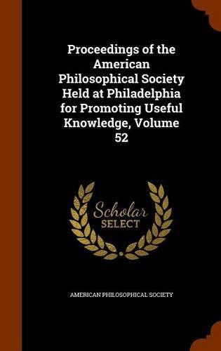 Proceedings of the American Philosophical Society Held at Philadelphia for Promoting Useful Knowledge, Volume 52