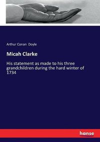 Cover image for Micah Clarke: His statement as made to his three grandchildren during the hard winter of 1734