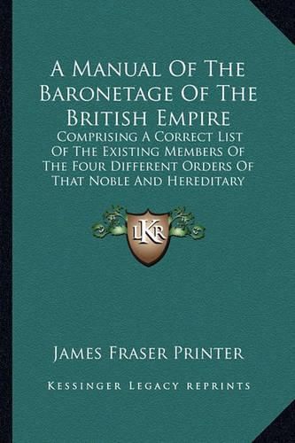 Cover image for A Manual of the Baronetage of the British Empire: Comprising a Correct List of the Existing Members of the Four Different Orders of That Noble and Hereditary Institution