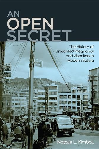 Cover image for An Open Secret: The History of Unwanted Pregnancy and Abortion in Modern Bolivia