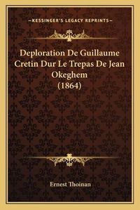 Cover image for Deploration de Guillaume Cretin Dur Le Trepas de Jean Okeghem (1864)