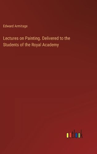 Cover image for Lectures on Painting. Delivered to the Students of the Royal Academy