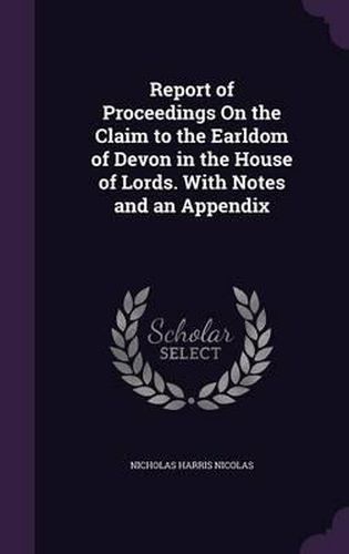 Cover image for Report of Proceedings on the Claim to the Earldom of Devon in the House of Lords. with Notes and an Appendix