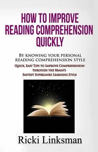 Cover image for How to Improve Reading Comprehension Quickly: By Knowing Your Personal Reading Comprehension Style: Quick, Easy Tips to Improve Comprehension through the Brain's Fastest Superlinks Learning Style