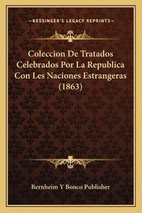 Cover image for Coleccion de Tratados Celebrados Por La Republica Con Les Naciones Estrangeras (1863)