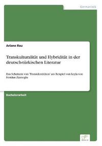 Cover image for Transkulturalitat und Hybriditat in der deutsch-turkischen Literatur: Das Scheitern von 'Transidentitaten' am Beispiel von Leyla von Feridun Zaimoglu