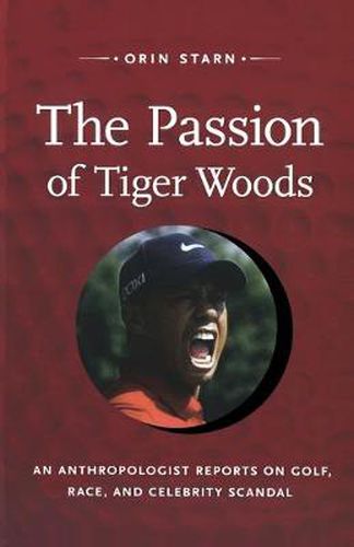 Cover image for The Passion of Tiger Woods: An Anthropologist Reports on Golf, Race, and Celebrity Scandal