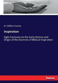 Cover image for Inspiration: Eight lLectures on the Early History and Origin of the Doctrine of Biblical Inspiration