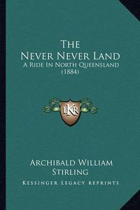 Cover image for The Never Never Land: A Ride in North Queensland (1884)