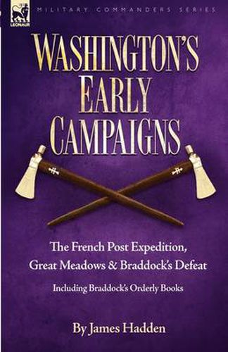 Washington's Early Campaigns: the French Post Expedition, Great Meadows and Braddock's Defeat-including Braddock's Orderly Books