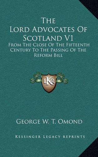 The Lord Advocates of Scotland V1: From the Close of the Fifteenth Century to the Passing of the Reform Bill