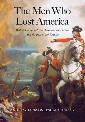 Cover image for The Men Who Lost America: British Leadership, the American Revolution, and the Fate of the Empire